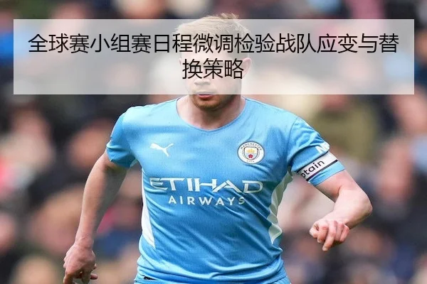 全球赛小组赛日程微调检验战队应变与替换策略